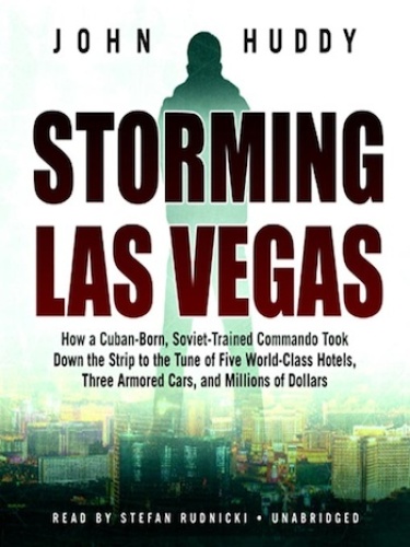 Storming Las Vegas: How a Cuban-Born, Soviet-Trained Commando Took Down the Strip to the Tune of Five World-Class Hotels, Three Armored Cars, and Millions of Dollars