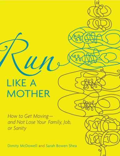 Run Like a Mother: How to Get Moving--and Not Lose Your Family, Job, or Sanity