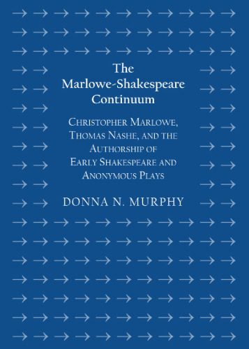 The Marlowe-Shakespeare Continuum: Christopher Marlowe, Thomas Nashe, and the Authorship of Early Shakespeare and Anonymous Plays
