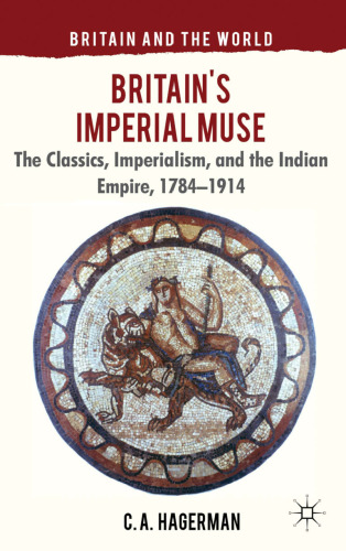 Britain's Imperial Muse: The Classics, Imperialism, and the Indian Empire, 1784-1914