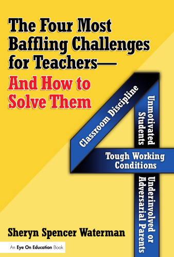 Four Most Baffling Challenges for Teachers and How to Solve Them, The: Classroom Discipline, Unmotivated Students, Underinvolved or Adversarial Parents, and Tough Working Conditions