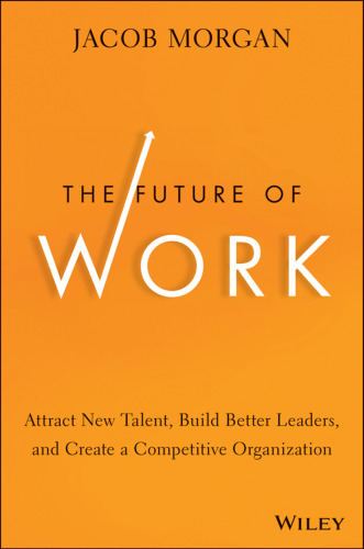 The Future of Work: Attract New Talent, Build Better Leaders, and Create a Competitive Organization