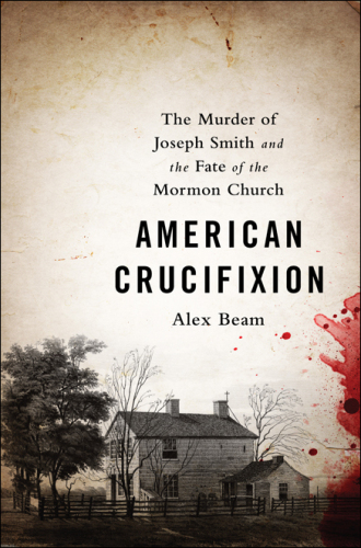 American Crucifixion: The Murder of Joseph Smith and the Fate of the Mormon Church