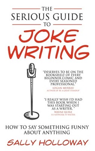 The Serious Guide to Joke Writing: How To Say Something Funny About Anything
