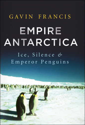 Empire Antarctica: Ice, Silence, and Emperor Penguins