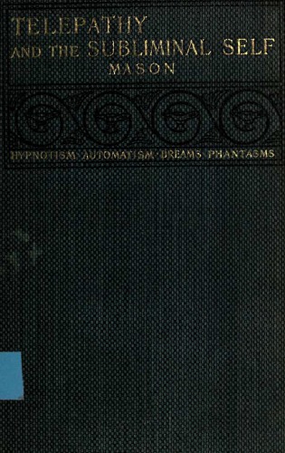 Telepathy and the subliminal self : an account of recent investigations regarding hypnotism, automatism, dreams, phantasms, and related phenomena