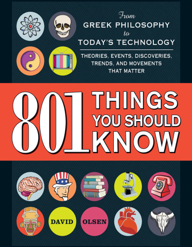 801 Things You Should Know: From Greek Philosophy to Today's Technology, Theories, Events, Discoveries, Trends, and Movements That Matter