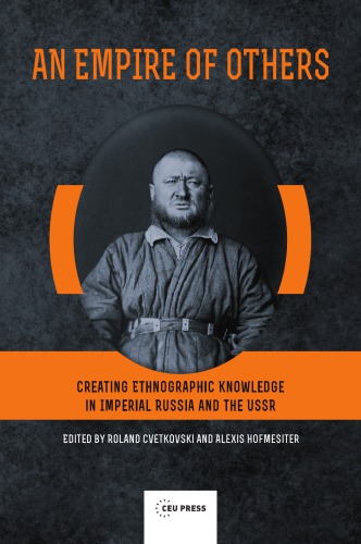 An Empire of Others: Creating Ethnographic Knowledge in Imperial Russia and the USSR
