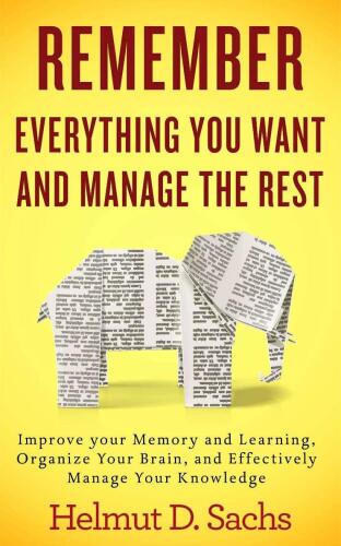 Remember Everything You Want and Manage the Rest: Improve Your Memory and Learning, Organize Your Brain, and Effectively Manage Your Knowledge