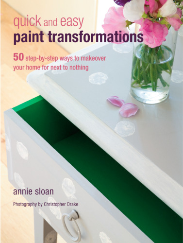 Quick and Easy Paint Transformations: 50 Step-by-step Ways to Makeover Your Home for Next to Nothing