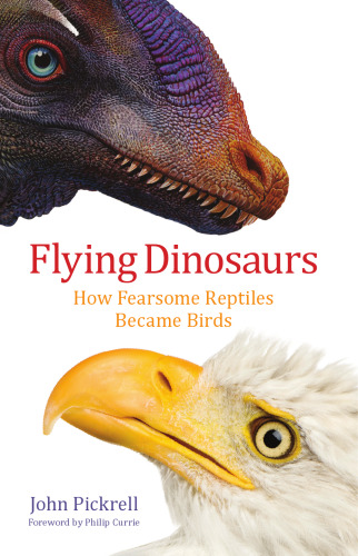 Flying Dinosaurs: How Fearsome Reptiles Became Birds