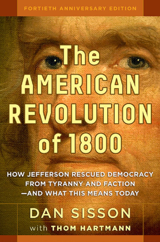The American Revolution of 1800: How Jefferson Rescued Democracy from Tyranny and Faction - and What This Means Today