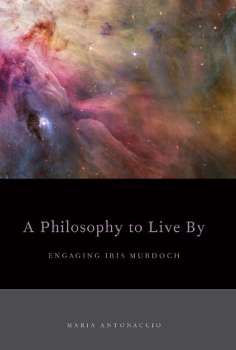 A Philosophy to Live By: Engaging Iris Murdoch