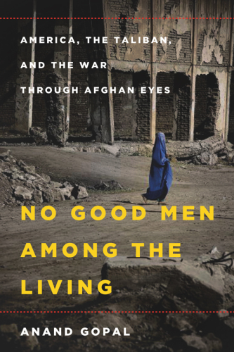 No Good Men Among the Living: America, the Taliban, and the War through Afghan Eyes