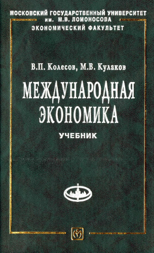 Международная экономика: учеб. для студентов вузов, обучающихся по экон. специальностямВ. П. Колесов, М. В. Кулаков; Моск. гос. ун-т им. М. В. Ломоносова, Экон. фак