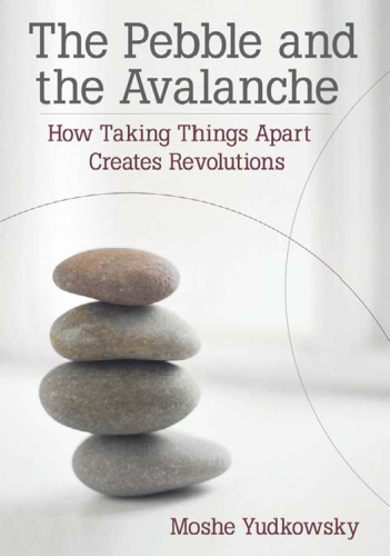 The Pebble and the Avalanche - How Taking Things Apart Creates Revolutions