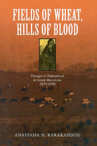 Fields of Wheat, Hills of Blood: Passages to Nationhood in Greek Macedonia, 1870-1990