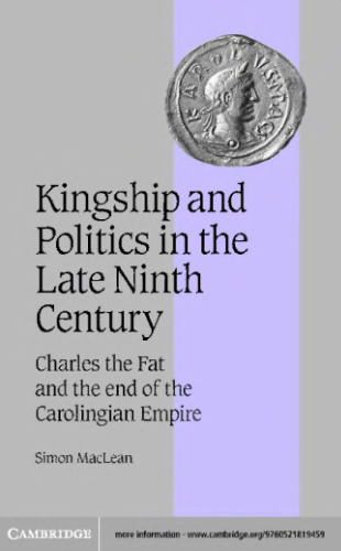Kingship and Politics in the Late Ninth Century: Charles the Fat and the End of the Carolingian Empire