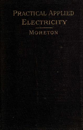 Practical Applied Electricity -A Book in Plain English for The Practical Man Theory Practical Applications and Examples
