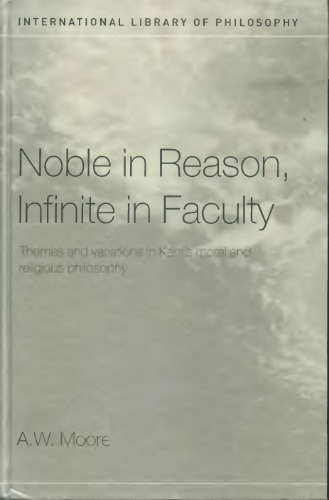 Noble in Reason, Infinite in Faculty: Themes and Variations in Kants Moral and Religious Philosophy