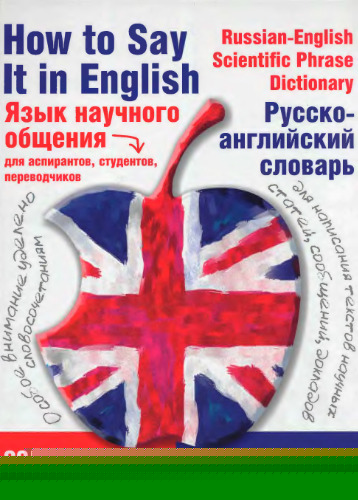 Язык научного общения. Русско-английский словарь How to Say It in English. A Russian-English Scientific Phrase Dictionary : [для аспирантов, студентов, переводчиков : особое внимание уделено словосочетаниям : для написания текстов научных статей, сообщений, докладов : содержит около 25 000 фраз : уникальный словарь готовых английских фраз]