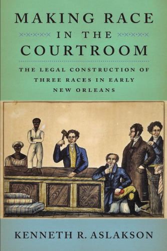 Making Race in the Courtroom: The Legal Construction of Three Races in Early New Orleans