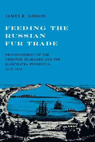 Feeding the Russian fur trade;: Provisionment of the Okhotsk seaboard and the Kamchatka Peninsula, 1639-1856