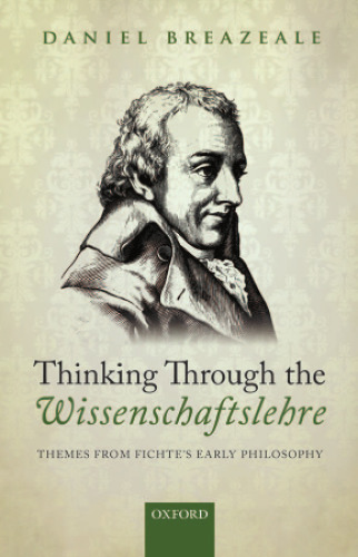 Thinking Through the Wissenschaftslehre: Themes from Fichte's Early Philosophy