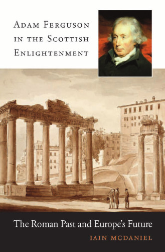 Adam Ferguson in the Scottish Enlightenment: The Roman Past and Europe's Future