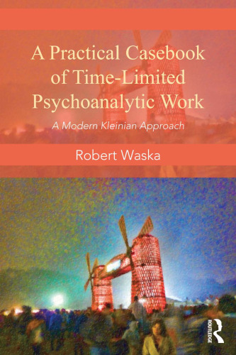 A practical casebook of time-limited psychoanalytic work : a modern Kleinian approach