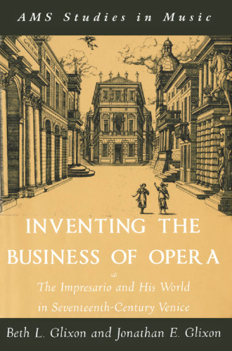 Inventing the Business of Opera: The Impresario and His World in Seventeenth-Century Venice