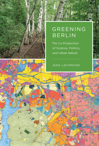 Greening Berlin : the co-production of science, politics, and urban nature
