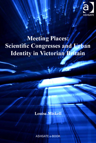 Meeting places : scientific congresses and urban identity in Victorian Britain