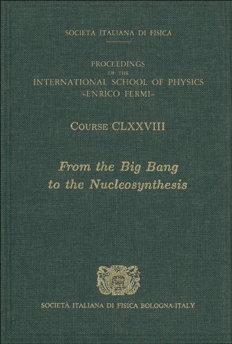 From the Big Bang to the nucleosynthesis = Dal Big Bang alla nucleosintesi : proceedings of the international school of physics 'Enrico Fermi : course 178 : Varenna on Lake Como, Villa Monastero, 19 - 24 July 2010