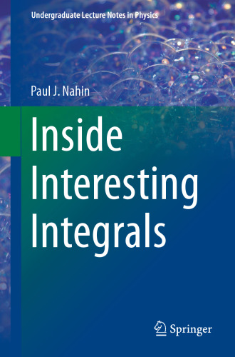 Inside Interesting Integrals: A Collection of Sneaky Tricks, Sly Substitutions, and Numerous Other Stupendously Clever, Awesomely Wicked, and Devilishly Seductive Maneuvers for Computing Nearly 200 Perplexing Definite Integrals From Physics, Engineering, and Mathematics (Plus 60 Challenge Problems with Complete, Detailed Solutions)