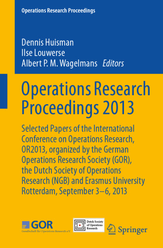 2013: Selected Papers of the International Conference on Operations Research, OR2013, organized by the German Operations Research Society (GOR), the Dutch Society of Operations Research (NGB) and Erasmus University Rotterdam, September 3-6, 2013
