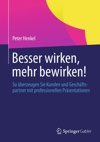Besser wirken, mehr bewirken!: So überzeugen Sie Kunden und Geschäftspartner mit professionellen Präsentationen