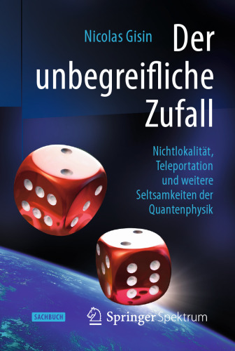 Der unbegreifliche Zufall: Nichtlokalität, Teleportation und weitere Seltsamkeiten der Quantenphysik