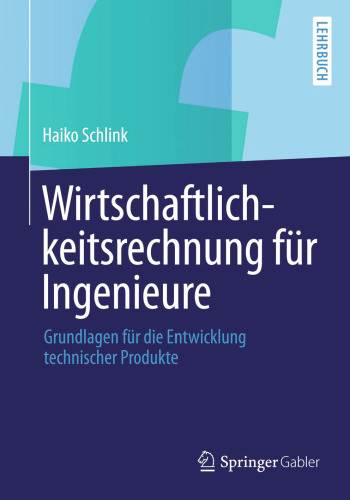 Wirtschaftlichkeitsrechnung für Ingenieure: Grundlagen für die Entwicklung technischer Produkte