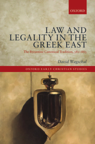 Law and Legality in the Greek East: The Byzantine Canonical Tradition, 381-883
