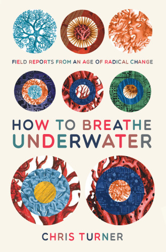 How to Breathe Underwater: Field Reports from an Age of Radical Change