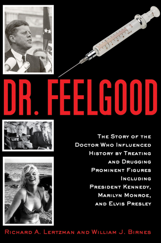 Dr. Feelgood: The Shocking Story of the Doctor Who May Have Changed History by Treating and Drugging JFK, Marilyn, Elvis, and Other Prominent Figures