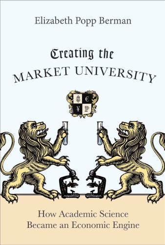 Creating the Market University: How Academic Science Became an Economic Engine