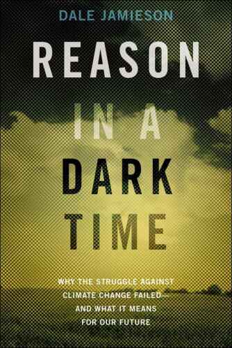 Reason in a Dark Time: Why the Struggle Against Climate Change Failed -- and What It Means for Our Future