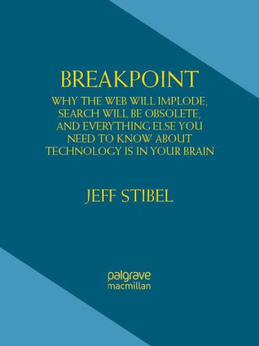 Breakpoint: Why the Web will Implode, Search will be Obsolete, and Everything Else you Need to Know about Technology is in Your Brain