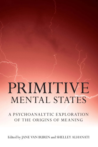 Primitive Mental States: A Psychoanalytic Exploration of the Origins of Meaning