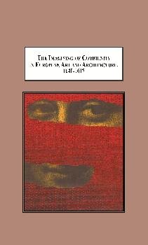 The Imagining of Community in European Art and Architecture, 1140-1617: Envisioning Transcendence Of, Authority In, and Foundations for Community