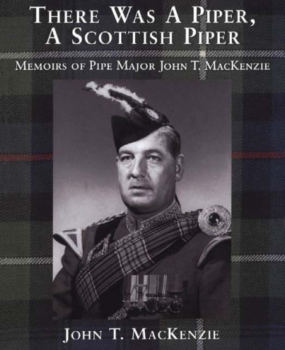 There Was a Piper, a Scottish Piper: Memoirs of Pipe Major John T. MacKenzie