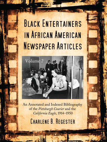 Black Entertainers in African American Newspaper Articles: V2 An Annotated Bibliography of the Pittsburgh Courier & the California Eagle, 1914-1950