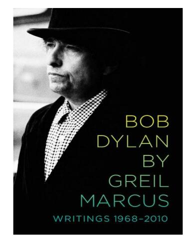 Bob Dylan by Greil Marcus: Writings 1968–2010